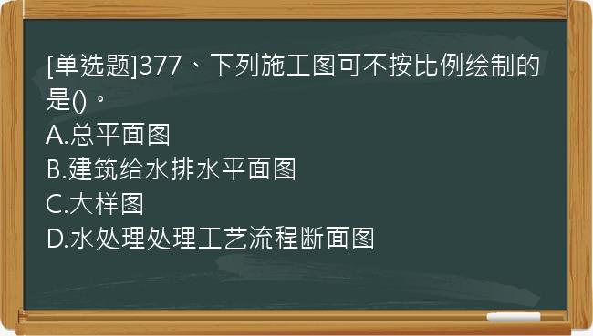 [单选题]377、下列施工图可不按比例绘制的是()。