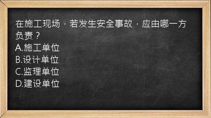 在施工现场，若发生安全事故，应由哪一方负责？