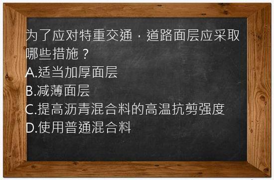 为了应对特重交通，道路面层应采取哪些措施？