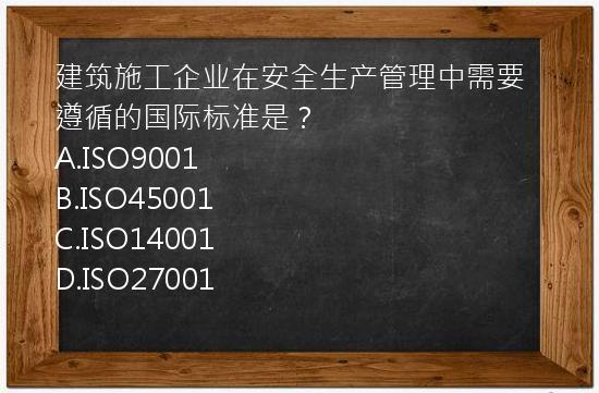 建筑施工企业在安全生产管理中需要遵循的国际标准是？