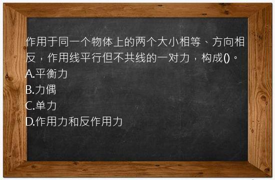 作用于同一个物体上的两个大小相等、方向相反，作用线平行但不共线的一对力，构成()。