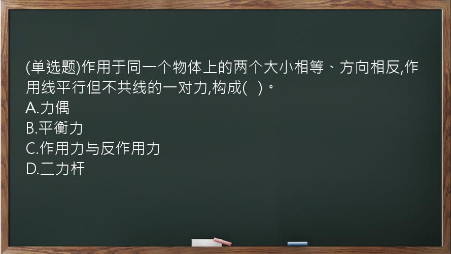 (单选题)作用于同一个物体上的两个大小相等、方向相反,作用线平行但不共线的一对力,构成(