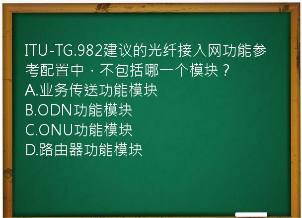 ITU-TG.982建议的光纤接入网功能参考配置中，不包括哪一个模块？