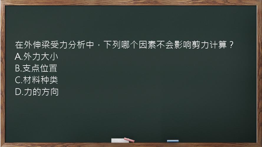 在外伸梁受力分析中，下列哪个因素不会影响剪力计算？