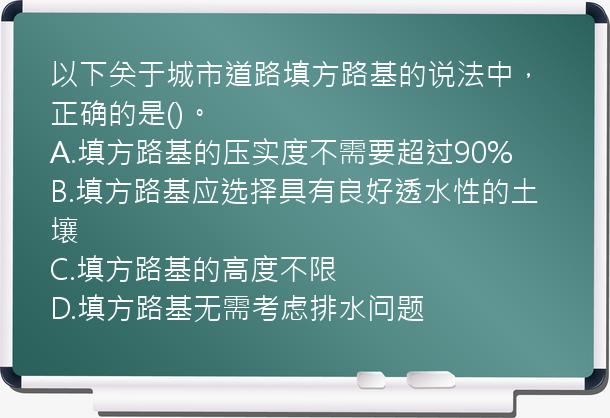 以下关于城市道路填方路基的说法中，正确的是()。