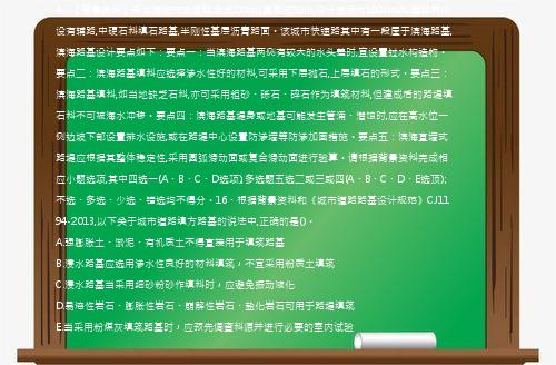 4、【背景资料】某沿海城市快速路,全长20km,道路宽18m,设计速度为100km/h,道路两侧设有辅路,中硬石料填石路基,半刚性基层沥青路面。该城市快速路其中有一段屋于滨海路基,滨海路基设计要点如下：要点一：当滨海路基两侧有较大的水头差时,宜设置过水构造物。要点二：滨海路基填料应选择渗水性好的材料,可采用下层抛石,上层填石的形式。要点三：滨海路基填料,如当地缺乏石料,亦可采用粗砂、砾石、碎石作为填筑材料,但建成后的路堤填石料不可被海水冲移。要点四：滨海路基堤身或地基可能发生管涌、潜蚀时,应在高水位一侧边坡下部设置排水设施,或在路堤中心设置防渗墙等防渗加固措施。要点五：滨海直墙式路堤应根据其整体稳定性,采用圆弧滑动面或复合滑动面进行验算。请根据背景资料完成相应小题选项,其中四选一(A、B、C、D选项),多选题五选二或三或四(A、B、C、D、E选顶);不选、多选、少选、错选均不得分。16、根据背景资料和《城市道路路基设计规范》CJ1194-2013,以下关于城市道路填方路基的说法中,正确的是()。