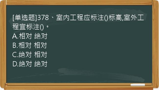 [单选题]378、室内工程应标注()标高,室外工程宜标注()。