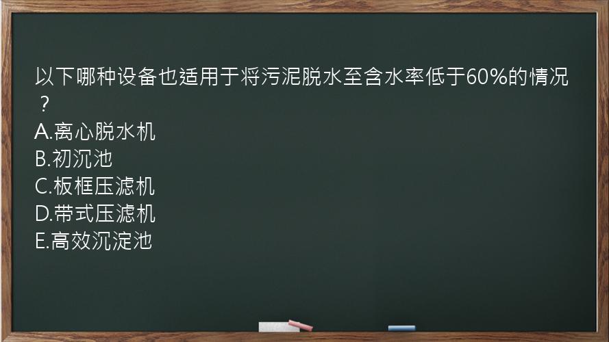 以下哪种设备也适用于将污泥脱水至含水率低于60%的情况？