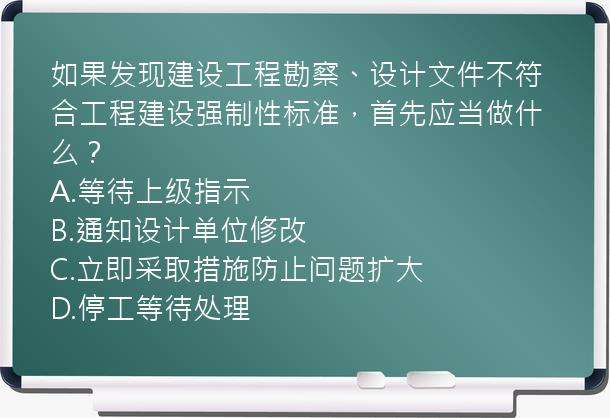 如果发现建设工程勘察、设计文件不符合工程建设强制性标准，首先应当做什么？