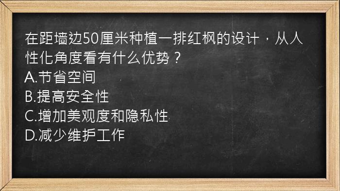 在距墙边50厘米种植一排红枫的设计，从人性化角度看有什么优势？