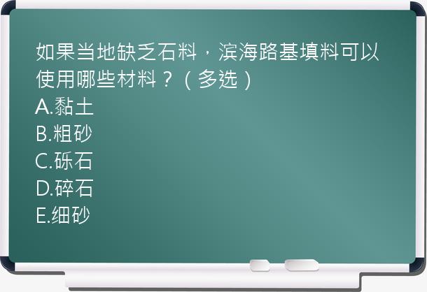 如果当地缺乏石料，滨海路基填料可以使用哪些材料？（多选）