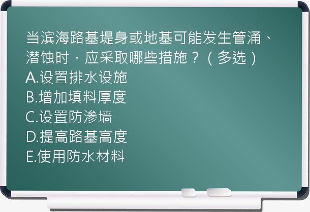 当滨海路基堤身或地基可能发生管涌、潜蚀时，应采取哪些措施？（多选）