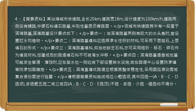 4、【背景资料】某沿海城市快速路,全长20km,道路宽18m,设计速度为100km/h,道路两侧设有辅路,中硬石料填石路基,半刚性基层沥青路面。</p