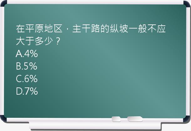 在平原地区，主干路的纵坡一般不应大于多少？