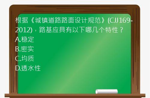 根据《城镇道路路面设计规范》(CJJ169-2012)，路基应具有以下哪几个特性？