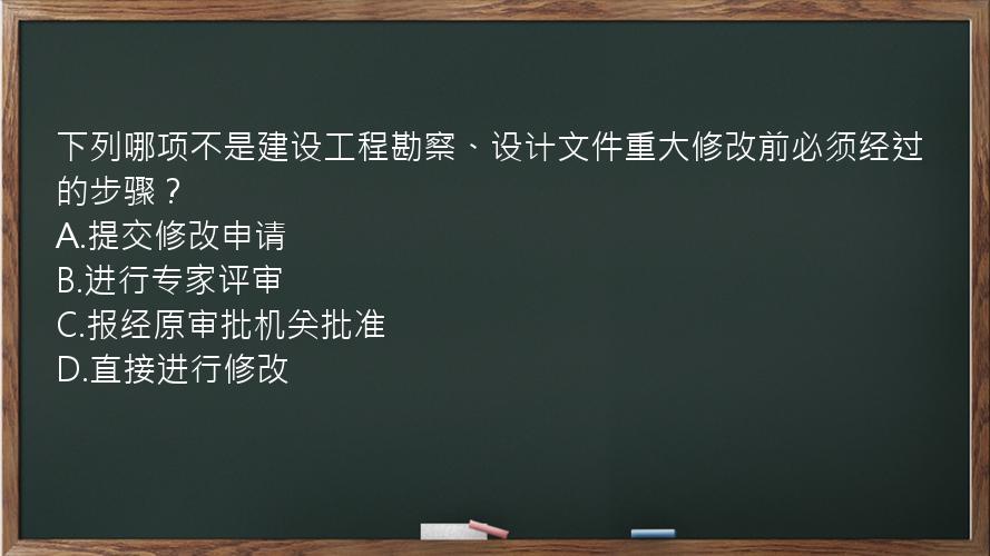 下列哪项不是建设工程勘察、设计文件重大修改前必须经过的步骤？