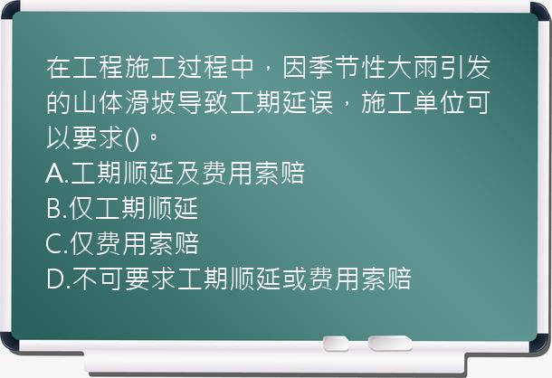 在工程施工过程中，因季节性大雨引发的山体滑坡导致工期延误，施工单位可以要求()。