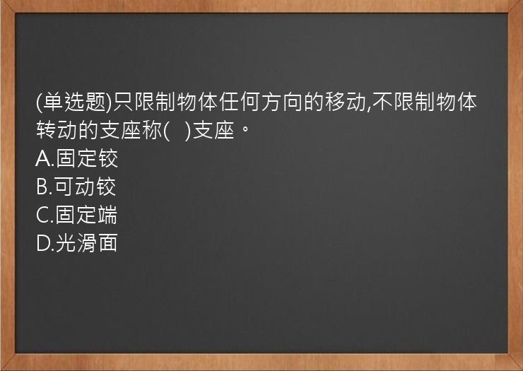 (单选题)只限制物体任何方向的移动,不限制物体转动的支座称(