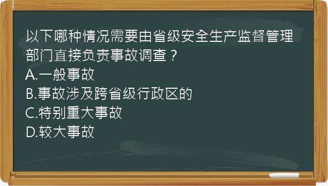 以下哪种情况需要由省级安全生产监督管理部门直接负责事故调查？