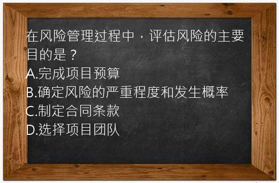 在风险管理过程中，评估风险的主要目的是？