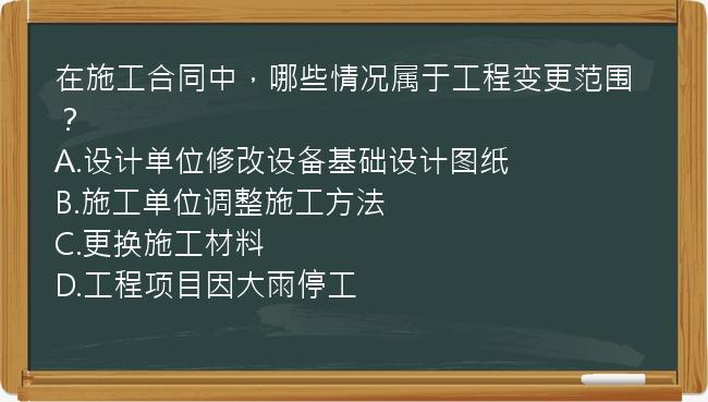 在施工合同中，哪些情况属于工程变更范围？