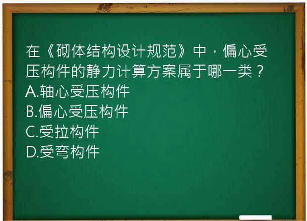 在《砌体结构设计规范》中，偏心受压构件的静力计算方案属于哪一类？