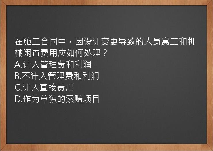 在施工合同中，因设计变更导致的人员窝工和机械闲置费用应如何处理？