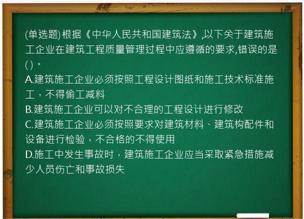 (单选题)根据《中华人民共和国建筑法》,以下关于建筑施工企业在建筑工程质量管理过程中应遵循的要求,错误的是(