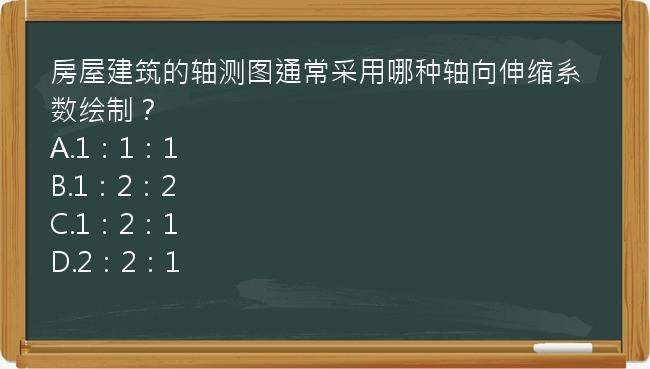 房屋建筑的轴测图通常采用哪种轴向伸缩系数绘制？