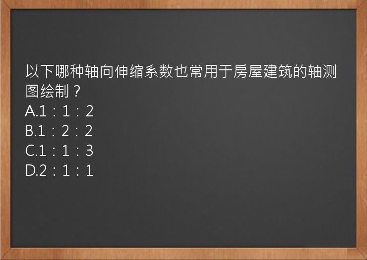 以下哪种轴向伸缩系数也常用于房屋建筑的轴测图绘制？