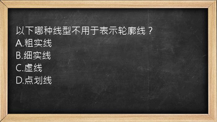 以下哪种线型不用于表示轮廓线？