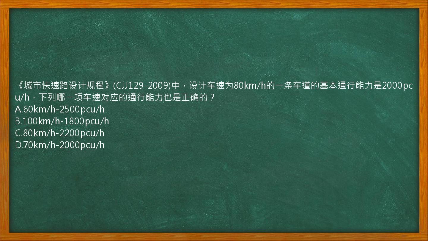 《城市快速路设计规程》(CJJ129-2009)中，设计车速为80km/h的一条车道的基本通行能力是2000pcu/h，下列哪一项车速对应的通行能力也是正确的？