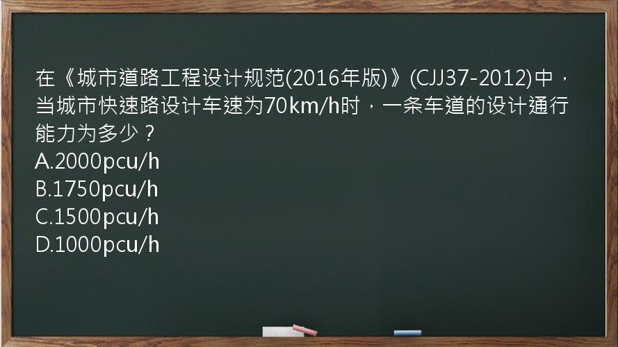 在《城市道路工程设计规范(2016年版)》(CJJ37-2012)中，当城市快速路设计车速为70km/h时，一条车道的设计通行能力为多少？