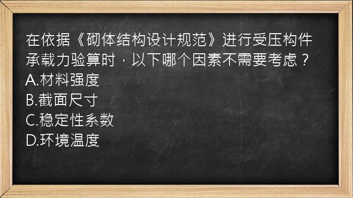 在依据《砌体结构设计规范》进行受压构件承载力验算时，以下哪个因素不需要考虑？