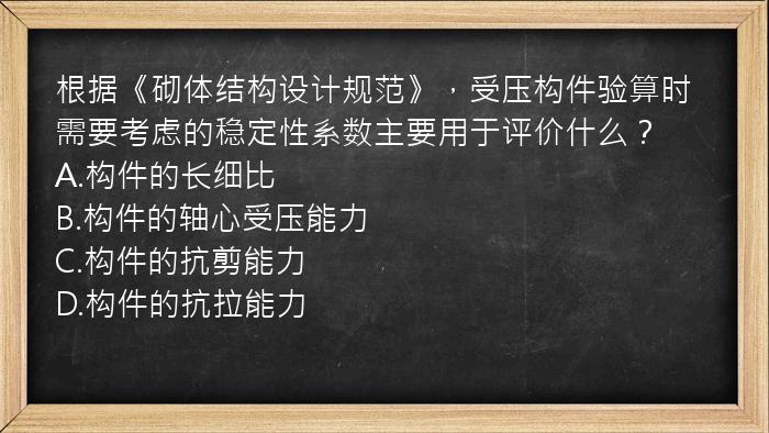 根据《砌体结构设计规范》，受压构件验算时需要考虑的稳定性系数主要用于评价什么？