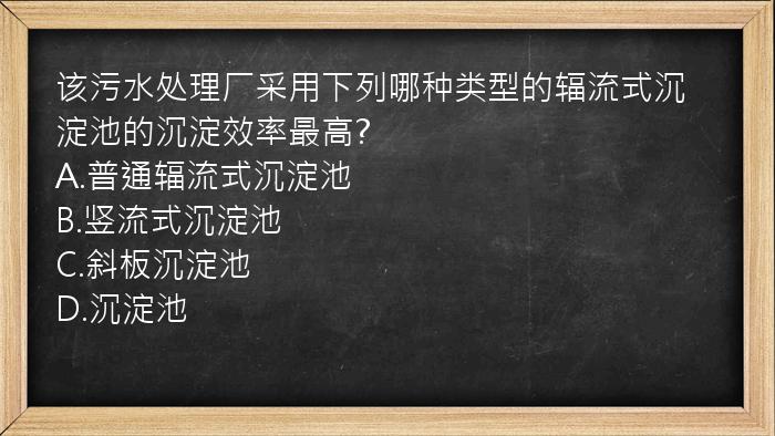 该污水处理厂采用下列哪种类型的辐流式沉淀池的沉淀效率最高?