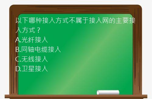 以下哪种接入方式不属于接入网的主要接入方式？