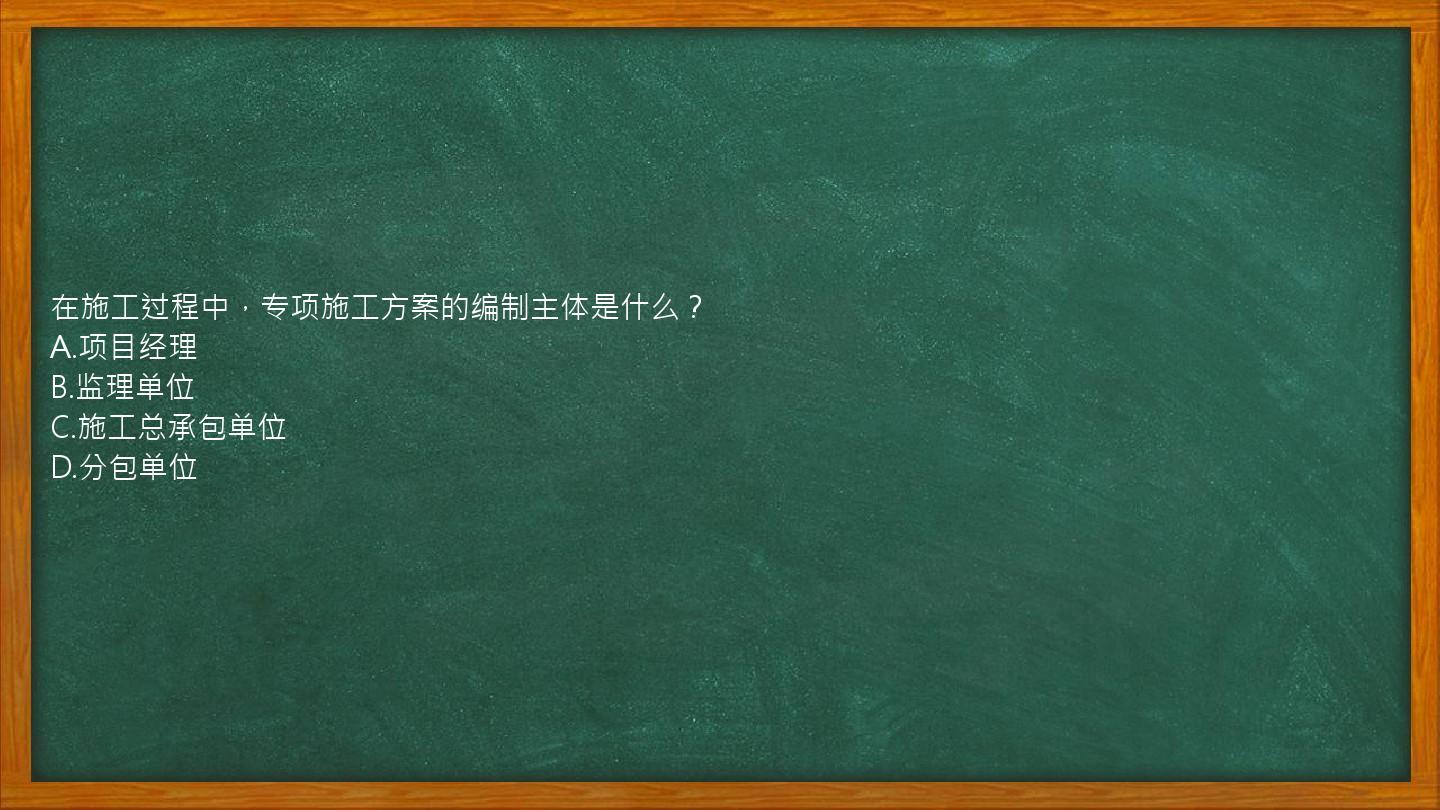 在施工过程中，专项施工方案的编制主体是什么？