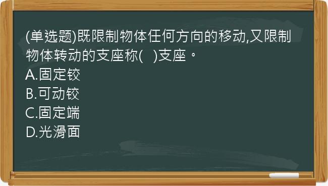 (单选题)既限制物体任何方向的移动,又限制物体转动的支座称(