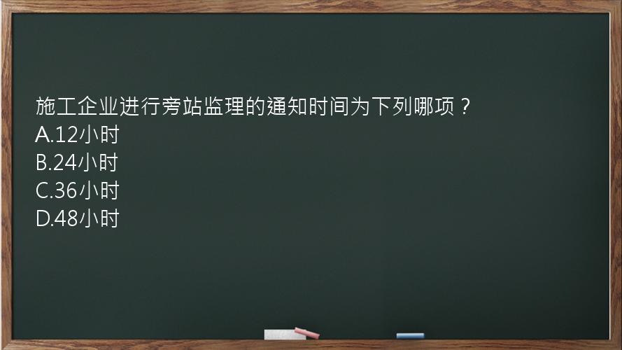 施工企业进行旁站监理的通知时间为下列哪项？