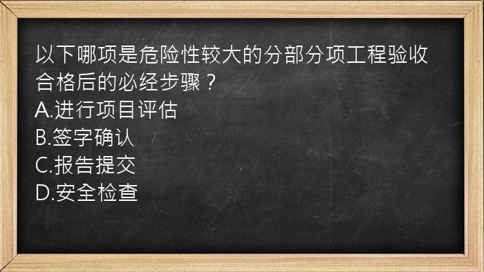 以下哪项是危险性较大的分部分项工程验收合格后的必经步骤？