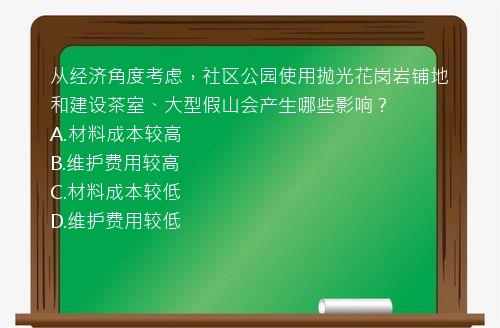 从经济角度考虑，社区公园使用抛光花岗岩铺地和建设茶室、大型假山会产生哪些影响？