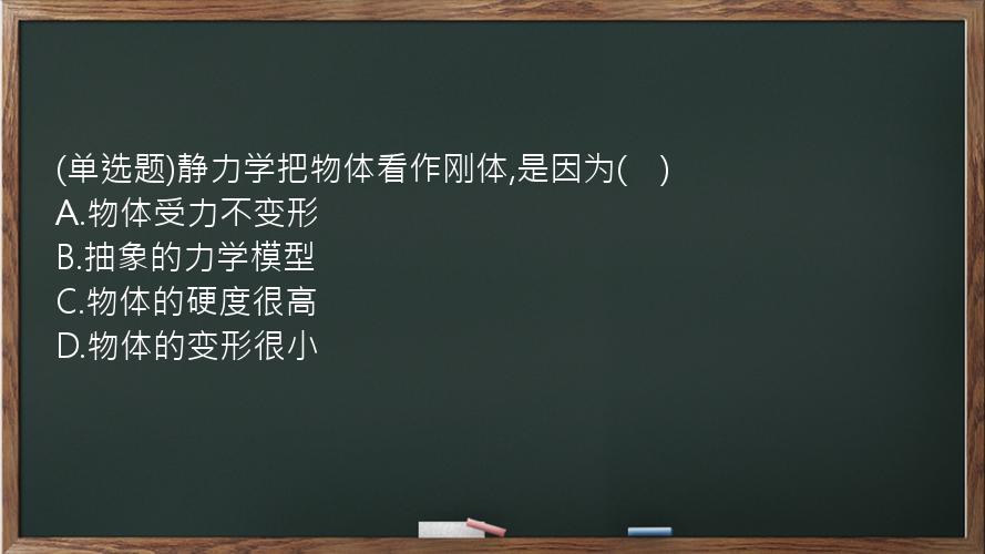 (单选题)静力学把物体看作刚体,是因为(