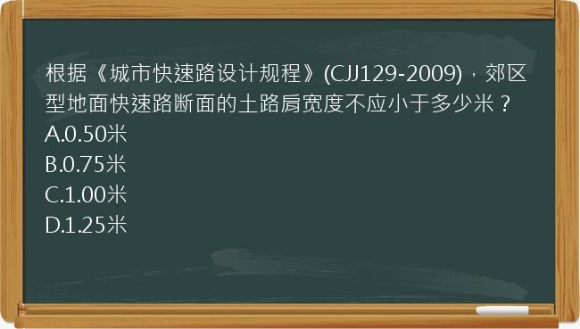 根据《城市快速路设计规程》(CJJ129-2009)，郊区型地面快速路断面的土路肩宽度不应小于多少米？