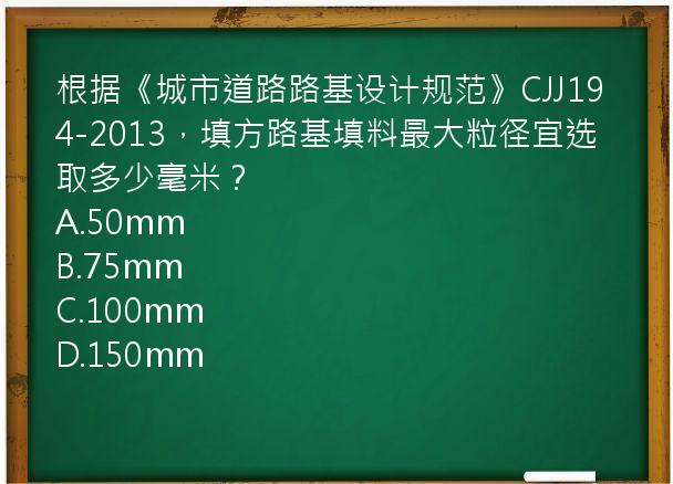 根据《城市道路路基设计规范》CJJ194-2013，填方路基填料最大粒径宜选取多少毫米？