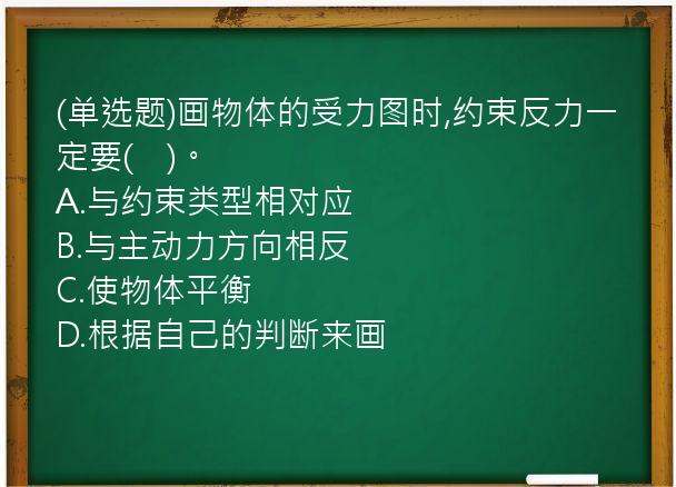 (单选题)画物体的受力图时,约束反力一定要(