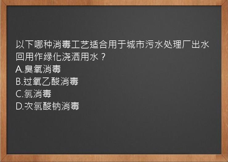 以下哪种消毒工艺适合用于城市污水处理厂出水回用作绿化浇洒用水？