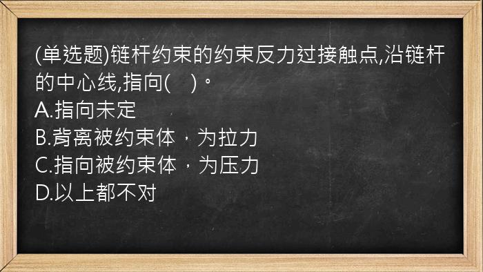 (单选题)链杆约束的约束反力过接触点,沿链杆的中心线,指向(