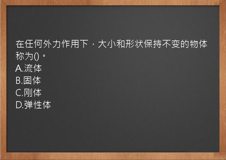 在任何外力作用下，大小和形状保持不变的物体称为()。