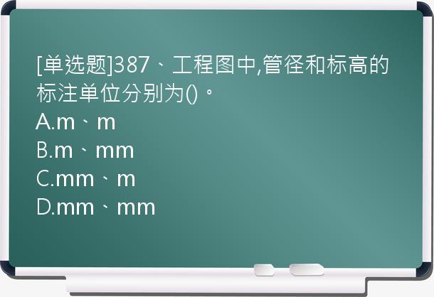 [单选题]387、工程图中,管径和标高的标注单位分别为()。